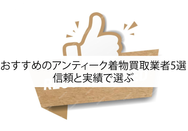 おすすめのアンティーク着物買取業者5選｜信頼と実績で選ぶ