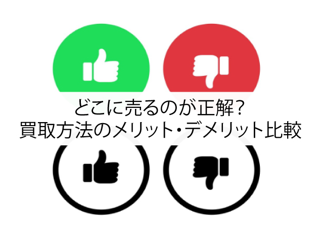 どこに売るのが正解？買取方法のメリット・デメリット比較