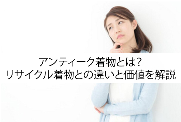 アンティーク着物とは？リサイクル着物との違いと価値を解説