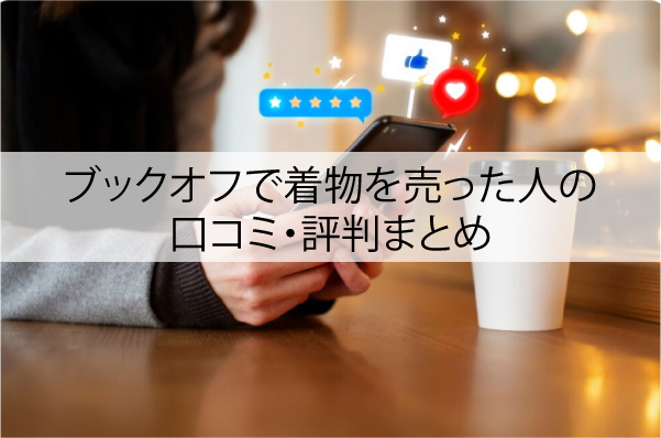 ブックオフで着物を売った人の口コミ・評判まとめ