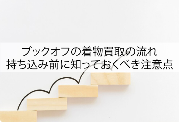 ブックオフの着物買取の流れ｜持ち込み前に知っておくべき注意点