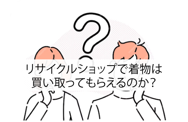 リサイクルショップで着物は買い取ってもらえるのか？