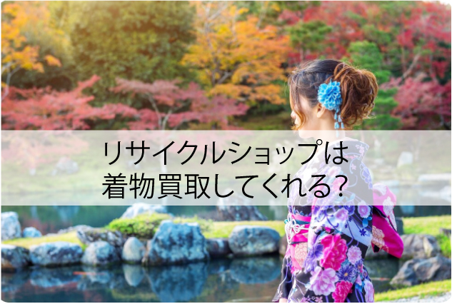 リサイクルショップは着物買取してくれる？意外な注意点と対策まとめ