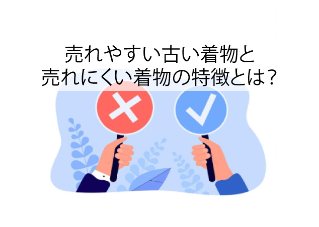 売れやすい古い着物と、売れにくい着物の特徴とは？