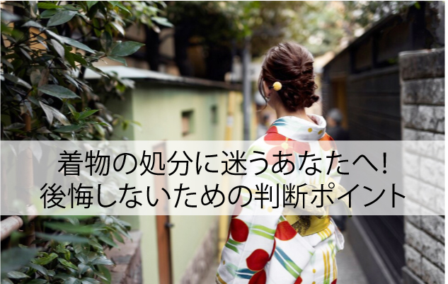着物の処分に迷うあなたへ！後悔しないための判断ポイントを徹底紹介