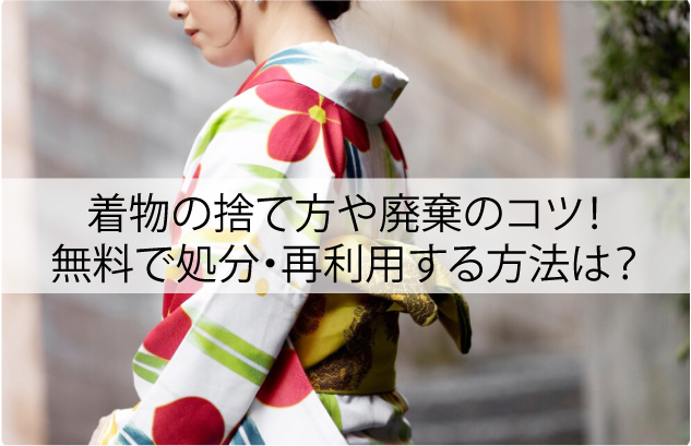 着物の捨て方や廃棄のコツ！無料で処分・再利用するベストな方法は？